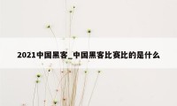 2021中国黑客_中国黑客比赛比的是什么
