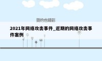 2021年网络攻击事件_近期的网络攻击事件案例