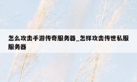 怎么攻击手游传奇服务器_怎样攻击传世私服服务器
