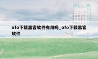ofo下载黑客软件有用吗_ofo下载黑客软件