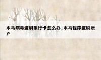 木马病毒盗刷银行卡怎么办_木马程序盗刷账户