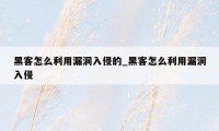 黑客怎么利用漏洞入侵的_黑客怎么利用漏洞入侵