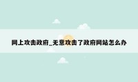 网上攻击政府_无意攻击了政府网站怎么办