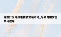 哪些行为导致电脑被安装木马_导致电脑安全木马程序