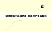 网络攻防工具的使用_网络攻防工具推荐