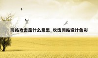 网站攻击是什么意思_攻击网站设计色彩