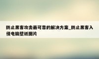防止黑客攻击最可靠的解决方案_防止黑客入侵电脑壁纸图片