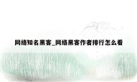 网络知名黑客_网络黑客作者排行怎么看