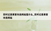 实时记录黑客攻击网站是什么_实时记录黑客攻击网站