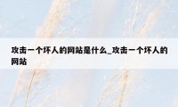 攻击一个坏人的网站是什么_攻击一个坏人的网站