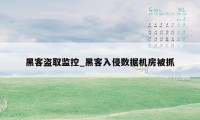 黑客盗取监控_黑客入侵数据机房被抓
