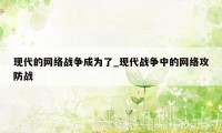 现代的网络战争成为了_现代战争中的网络攻防战