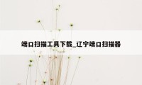 端口扫描工具下载_辽宁端口扫描器