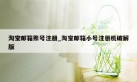 淘宝邮箱账号注册_淘宝邮箱小号注册机破解版
