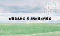 邮箱怎么破解_局域网邮箱如何破解