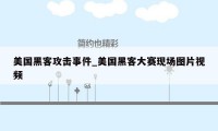美国黑客攻击事件_美国黑客大赛现场图片视频