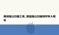 御剑端口扫描工具_御剑端口扫描如何导入地址