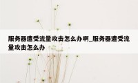 服务器遭受流量攻击怎么办啊_服务器遭受流量攻击怎么办