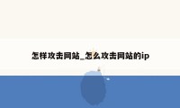 怎样攻击网站_怎么攻击网站的ip