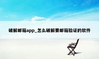 破解邮箱app_怎么破解要邮箱验证的软件