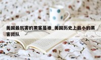 美国最厉害的黑客是谁_美国历史上最小的黑客团队