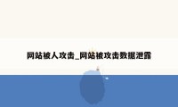 网站被人攻击_网站被攻击数据泄露