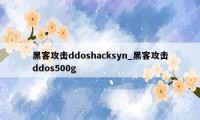 黑客攻击ddoshacksyn_黑客攻击ddos500g