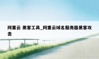 阿里云 黑客工具_阿里云域名服务器黑客攻击