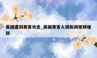 美国遭到黑客攻击_美国黑客入侵新闻视频播放