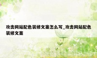 攻击网站配色装修文案怎么写_攻击网站配色装修文案