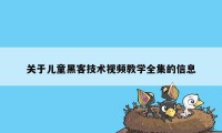 关于儿童黑客技术视频教学全集的信息