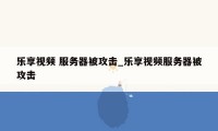乐享视频 服务器被攻击_乐享视频服务器被攻击