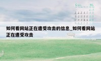 如何看网站正在遭受攻击的信息_如何看网站正在遭受攻击