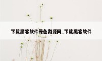 下载黑客软件绿色资源网_下载黑客软件