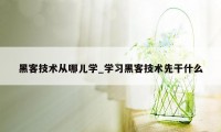 黑客技术从哪儿学_学习黑客技术先干什么