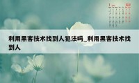 利用黑客技术找到人犯法吗_利用黑客技术找到人