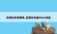 影视论坛有哪些_影视论坛被DDoS攻击