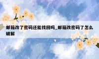 邮箱改了密码还能找回吗_邮箱改密码了怎么破解