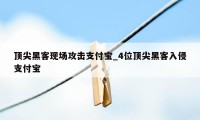 顶尖黑客现场攻击支付宝_4位顶尖黑客入侵支付宝