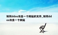 如何ddos攻击一个网站的文件_如何ddos攻击一个网站